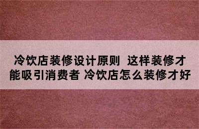 冷饮店装修设计原则  这样装修才能吸引消费者 冷饮店怎么装修才好